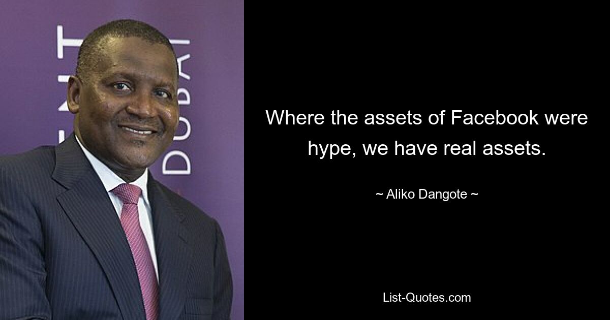 Where the assets of Facebook were hype, we have real assets. — © Aliko Dangote