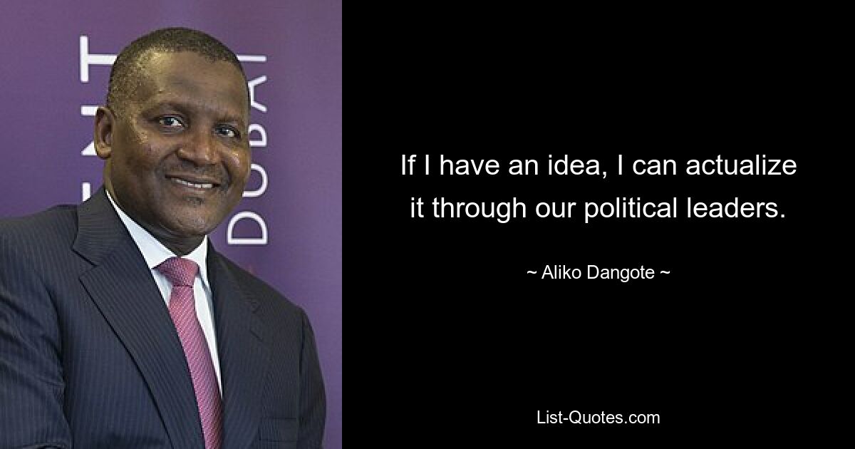 If I have an idea, I can actualize it through our political leaders. — © Aliko Dangote