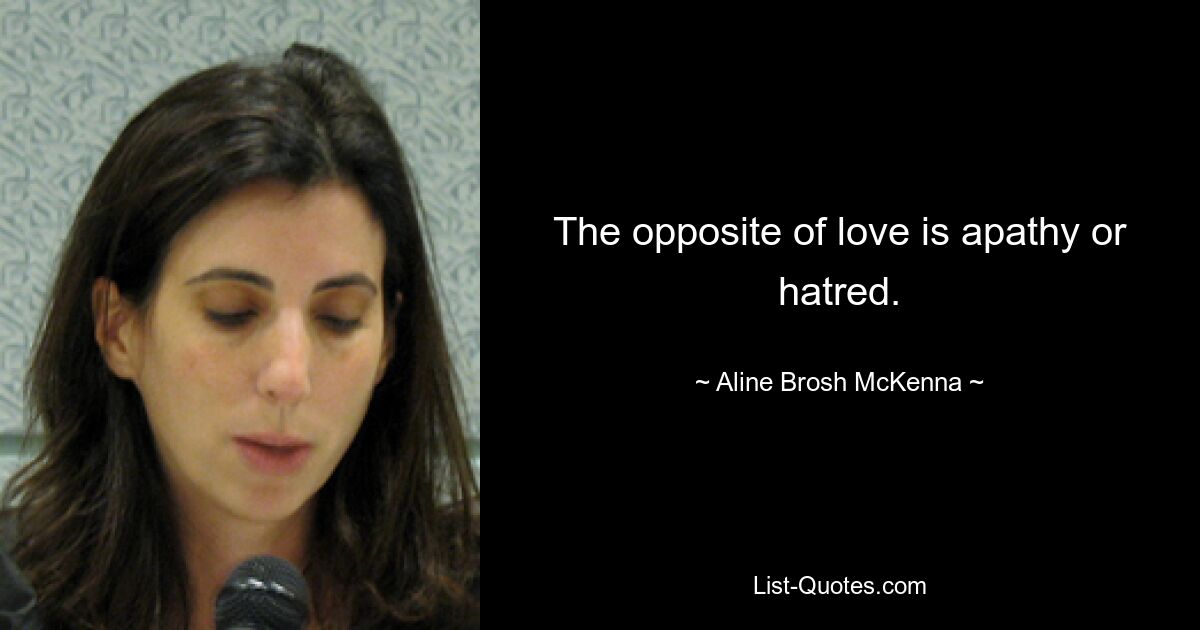 The opposite of love is apathy or hatred. — © Aline Brosh McKenna