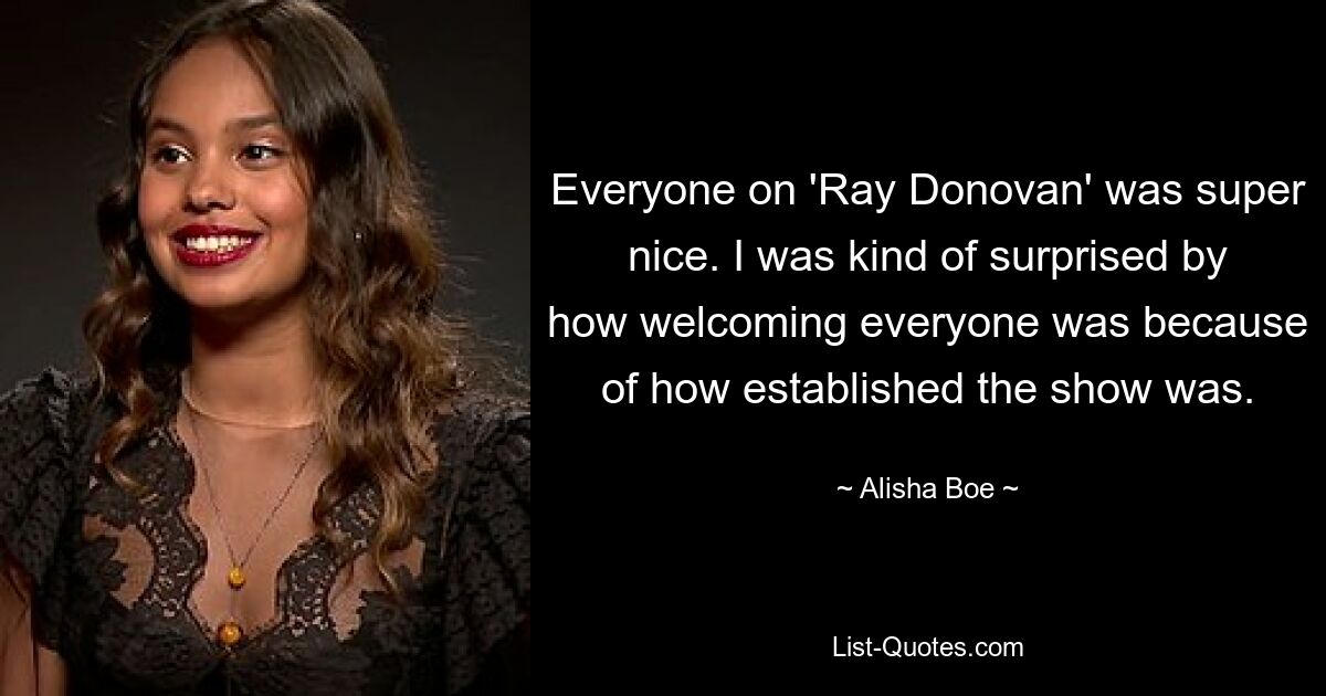 Everyone on 'Ray Donovan' was super nice. I was kind of surprised by how welcoming everyone was because of how established the show was. — © Alisha Boe