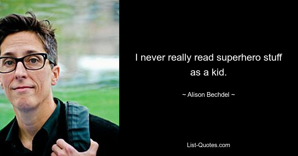 I never really read superhero stuff as a kid. — © Alison Bechdel