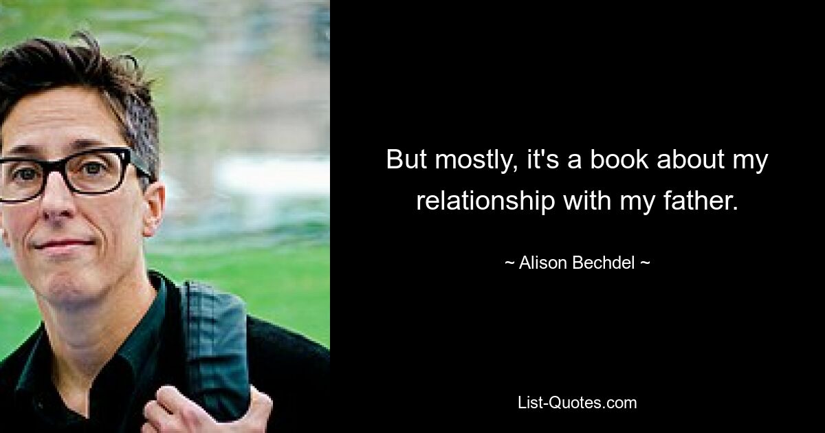 But mostly, it's a book about my relationship with my father. — © Alison Bechdel