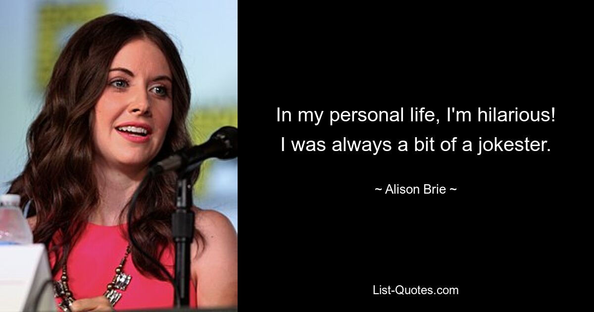 Was mein Privatleben betrifft, bin ich urkomisch! Ich war immer ein bisschen ein Witzbold. — © Alison Brie