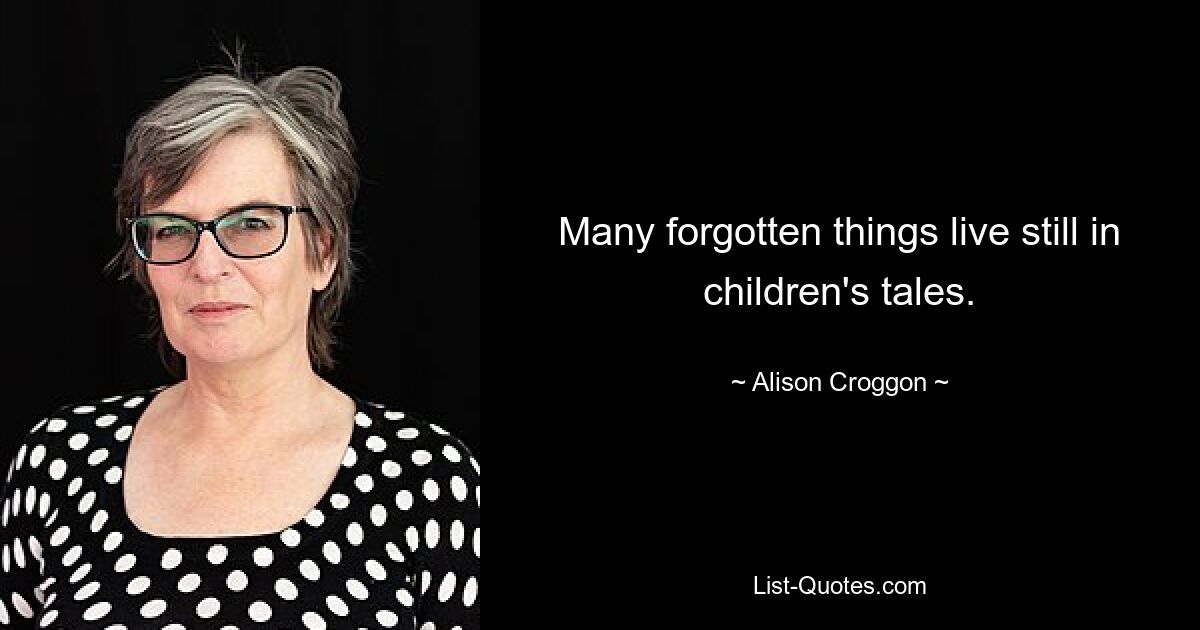 Many forgotten things live still in children's tales. — © Alison Croggon