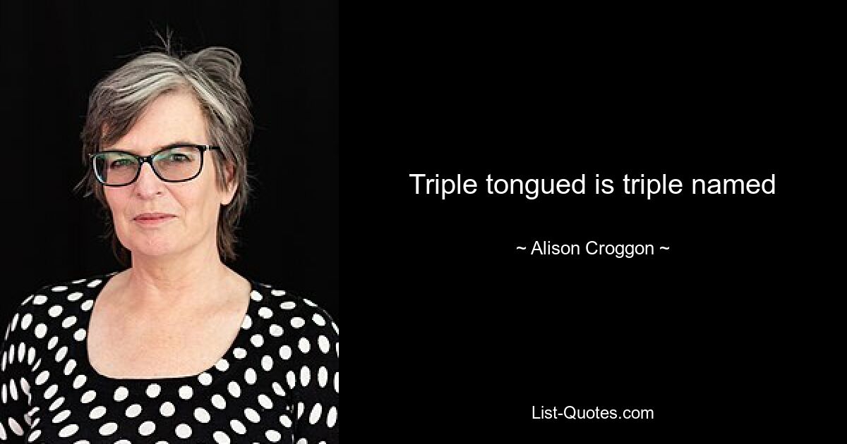 Triple tongued is triple named — © Alison Croggon