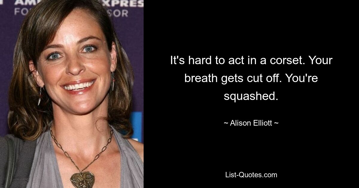 It's hard to act in a corset. Your breath gets cut off. You're squashed. — © Alison Elliott