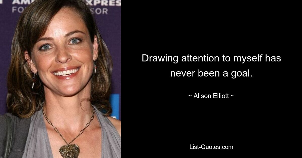 Drawing attention to myself has never been a goal. — © Alison Elliott