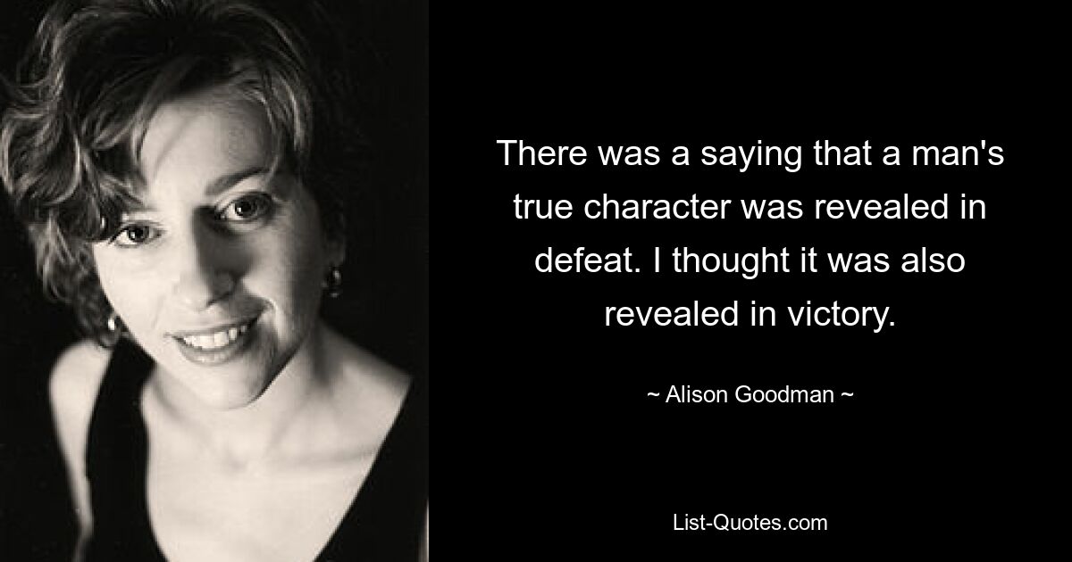 There was a saying that a man's true character was revealed in defeat. I thought it was also revealed in victory. — © Alison Goodman