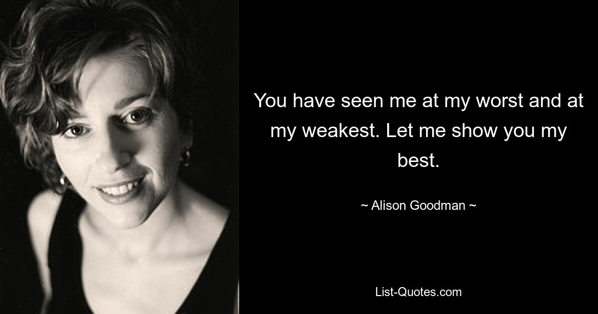 You have seen me at my worst and at my weakest. Let me show you my best. — © Alison Goodman