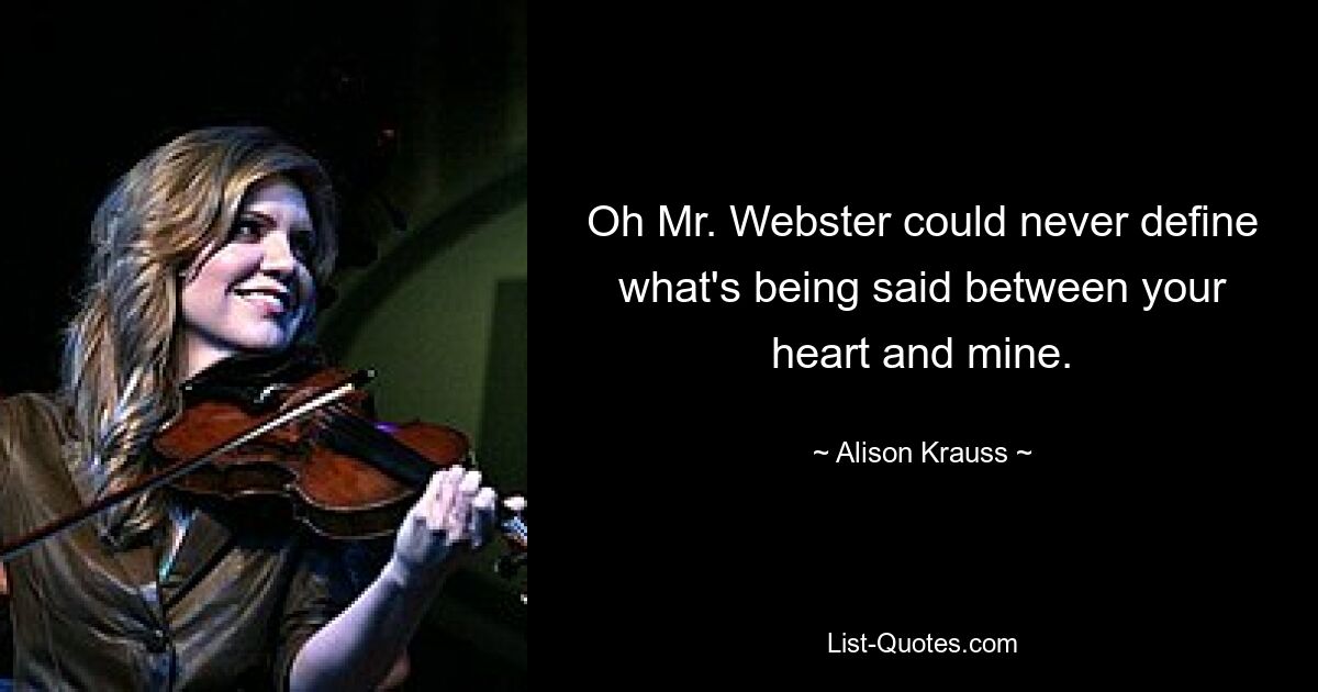 Oh Mr. Webster could never define what's being said between your heart and mine. — © Alison Krauss