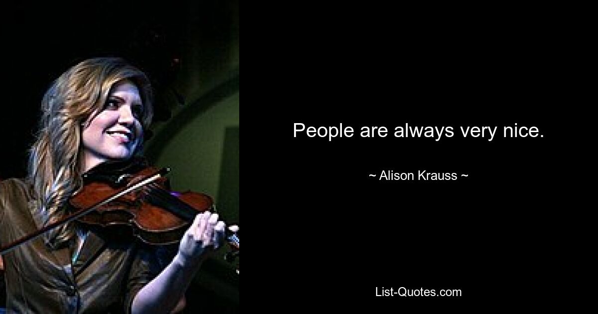 People are always very nice. — © Alison Krauss