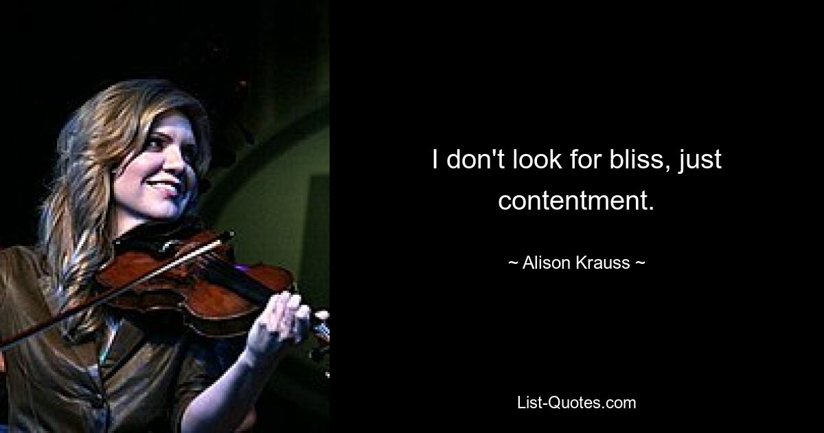 I don't look for bliss, just contentment. — © Alison Krauss