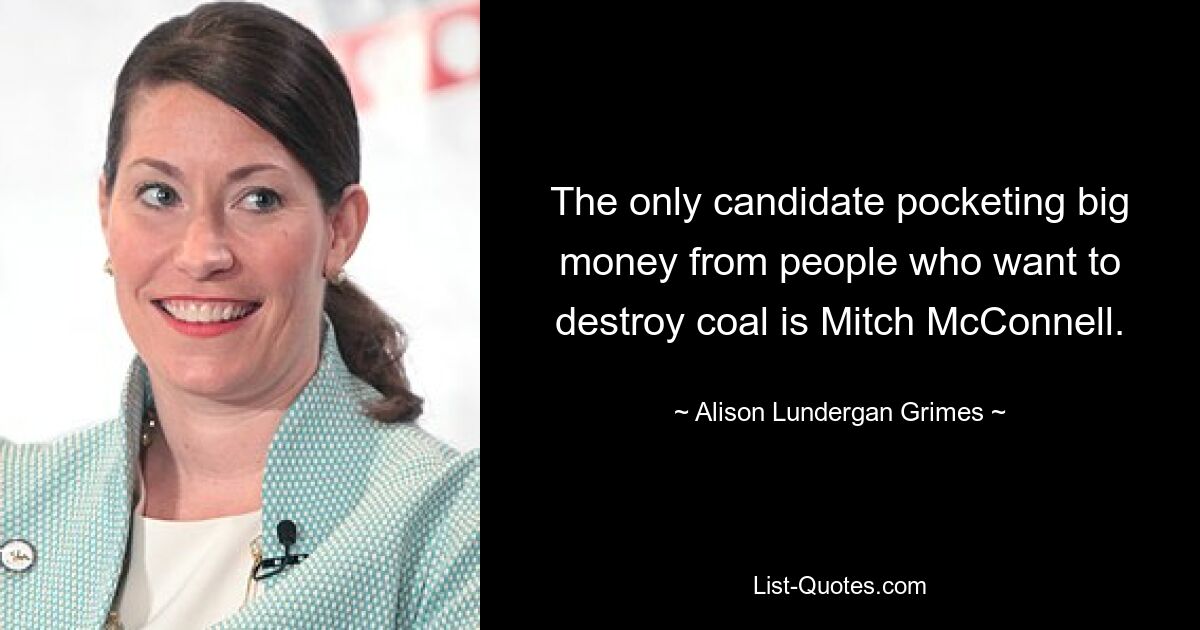 The only candidate pocketing big money from people who want to destroy coal is Mitch McConnell. — © Alison Lundergan Grimes