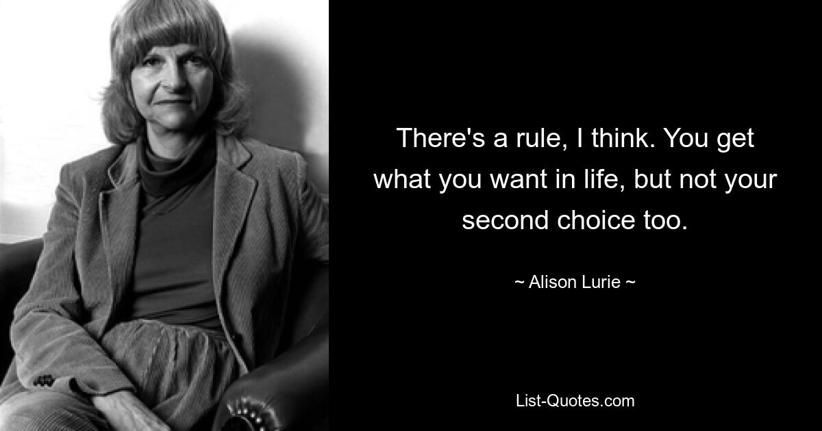 Я думаю, что есть правило. Вы получаете в жизни то, что хотите, но не второй вариант. — © Элисон Лурье