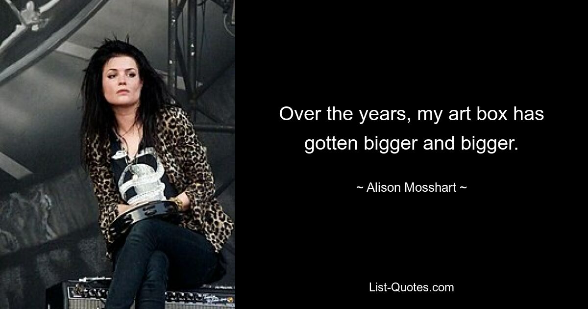 Over the years, my art box has gotten bigger and bigger. — © Alison Mosshart