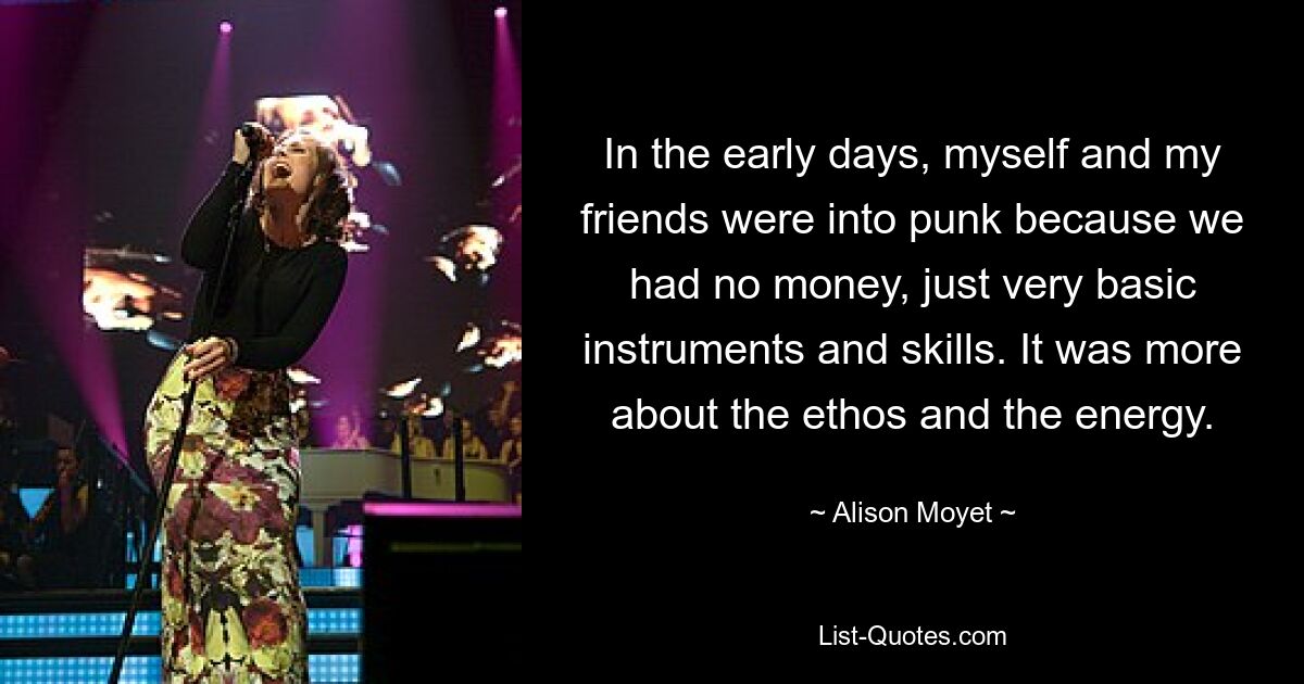 In the early days, myself and my friends were into punk because we had no money, just very basic instruments and skills. It was more about the ethos and the energy. — © Alison Moyet