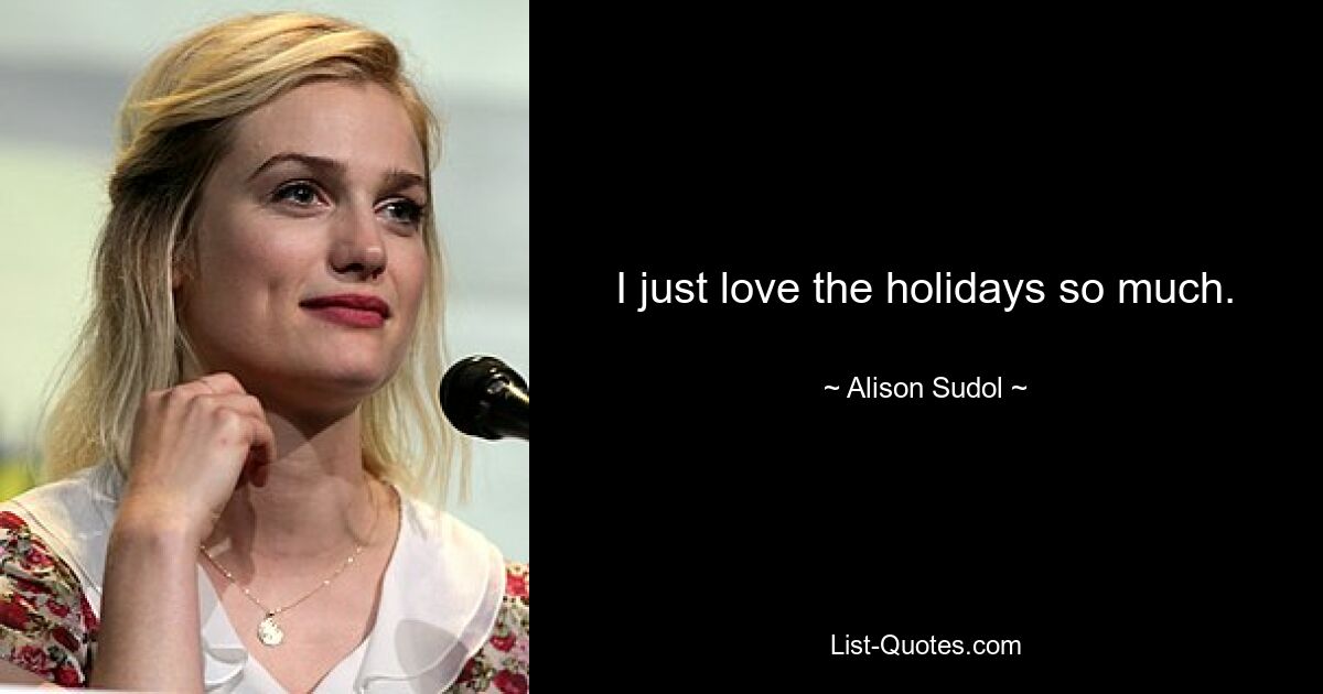 I just love the holidays so much. — © Alison Sudol