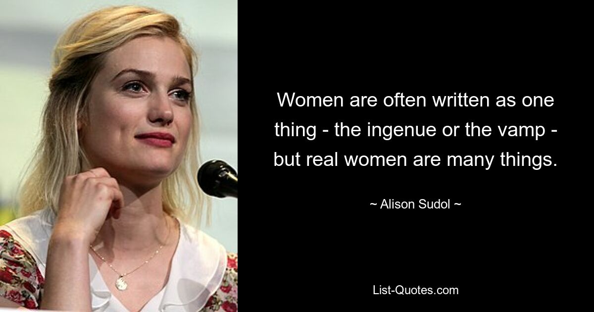 Women are often written as one thing - the ingenue or the vamp - but real women are many things. — © Alison Sudol