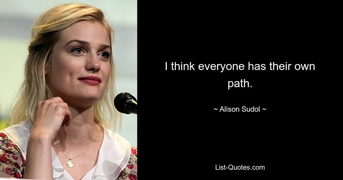 I think everyone has their own path. — © Alison Sudol