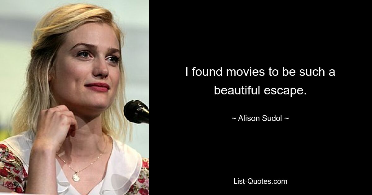 I found movies to be such a beautiful escape. — © Alison Sudol