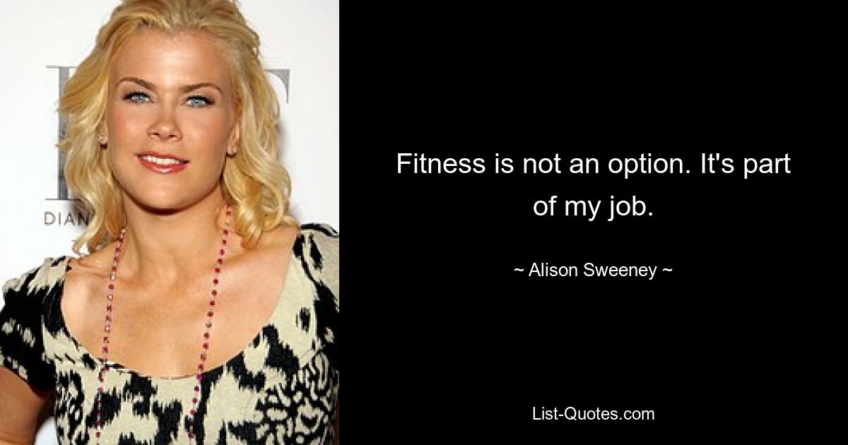 Fitness is not an option. It's part of my job. — © Alison Sweeney