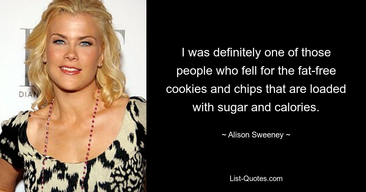 I was definitely one of those people who fell for the fat-free cookies and chips that are loaded with sugar and calories. — © Alison Sweeney