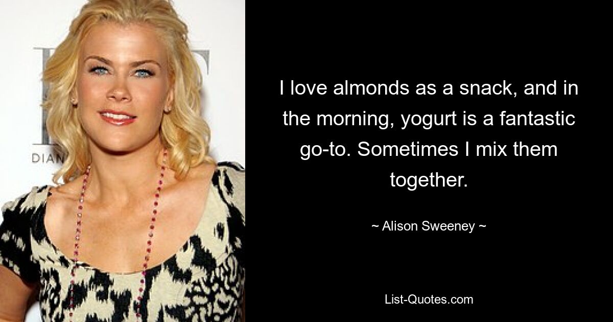 I love almonds as a snack, and in the morning, yogurt is a fantastic go-to. Sometimes I mix them together. — © Alison Sweeney