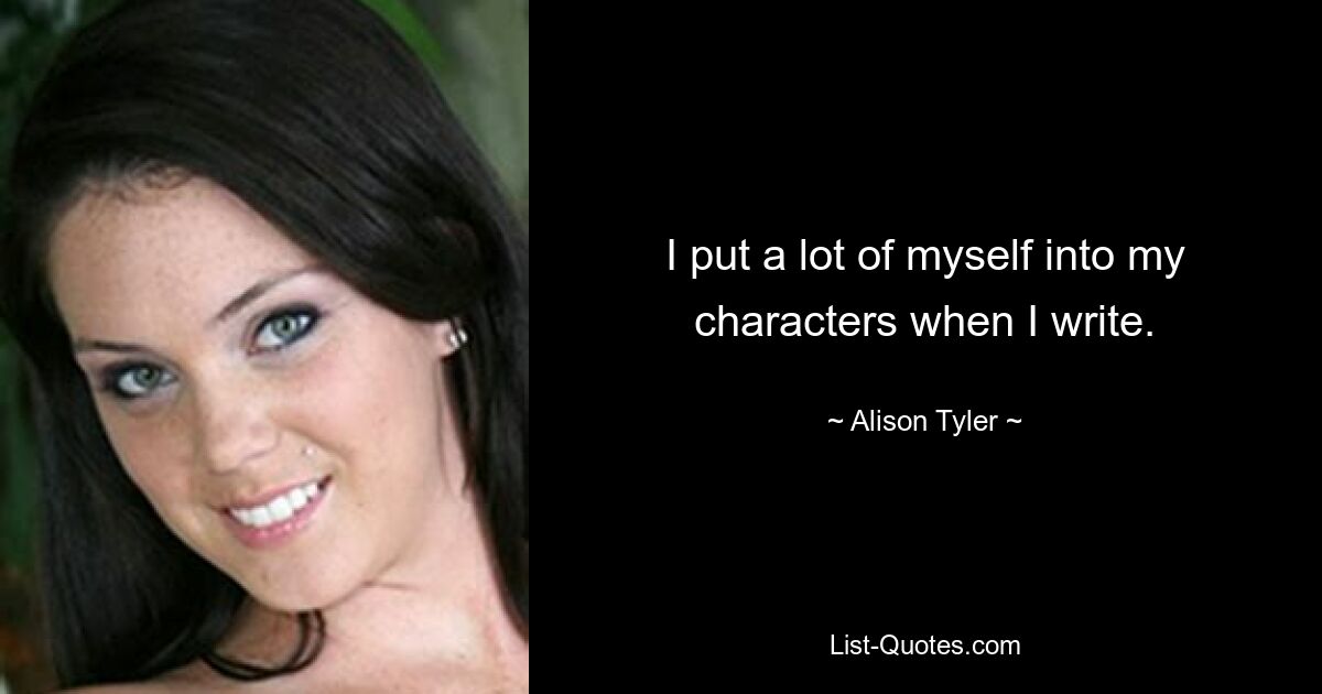 I put a lot of myself into my characters when I write. — © Alison Tyler