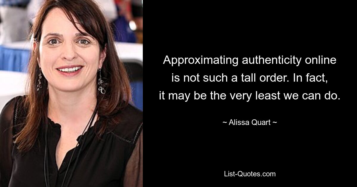 Approximating authenticity online is not such a tall order. In fact, it may be the very least we can do. — © Alissa Quart