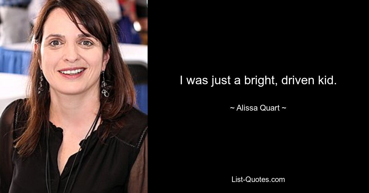 I was just a bright, driven kid. — © Alissa Quart