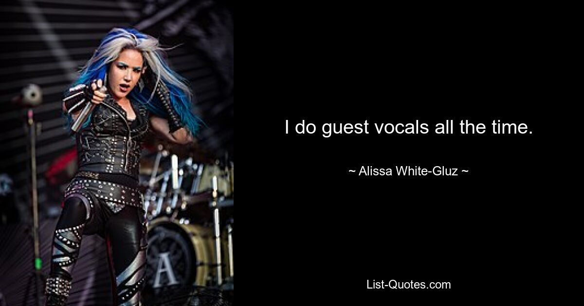 I do guest vocals all the time. — © Alissa White-Gluz