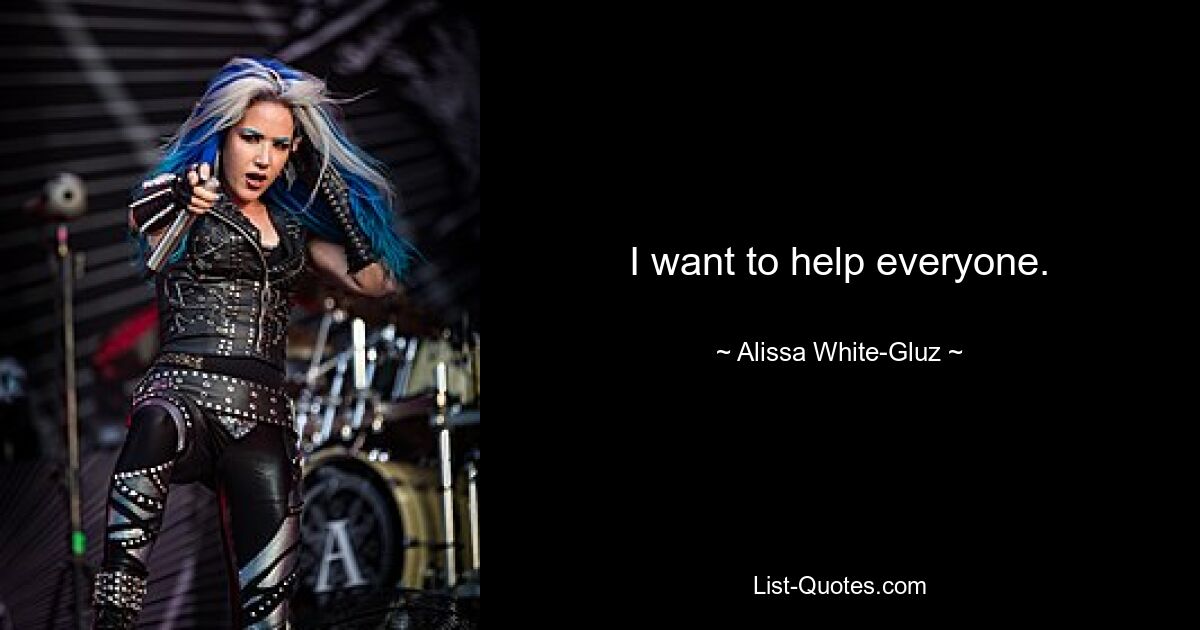 I want to help everyone. — © Alissa White-Gluz