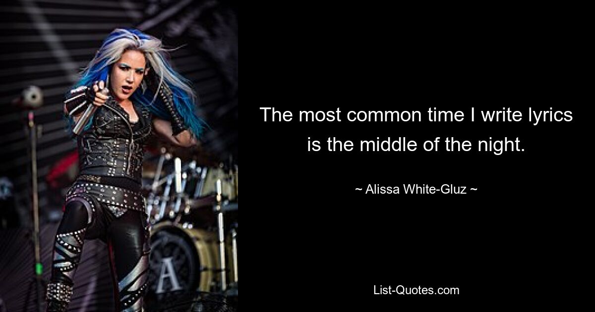 The most common time I write lyrics is the middle of the night. — © Alissa White-Gluz