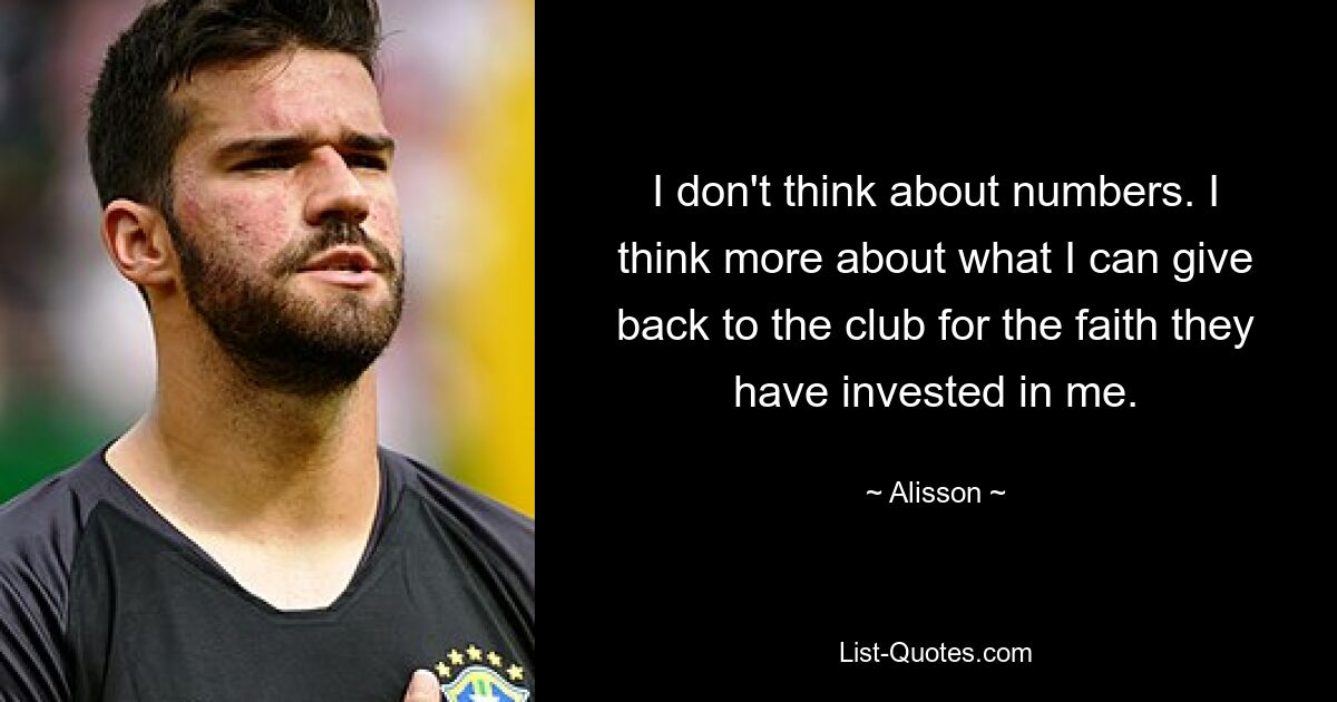 I don't think about numbers. I think more about what I can give back to the club for the faith they have invested in me. — © Alisson