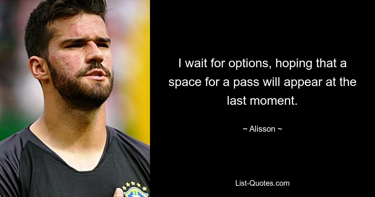 I wait for options, hoping that a space for a pass will appear at the last moment. — © Alisson