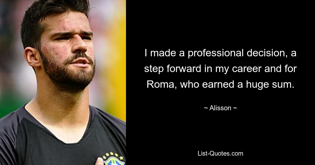 I made a professional decision, a step forward in my career and for Roma, who earned a huge sum. — © Alisson