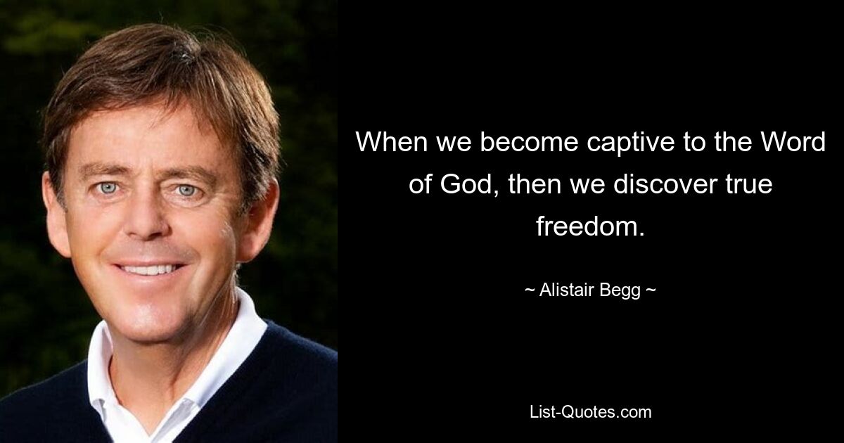 When we become captive to the Word of God, then we discover true freedom. — © Alistair Begg