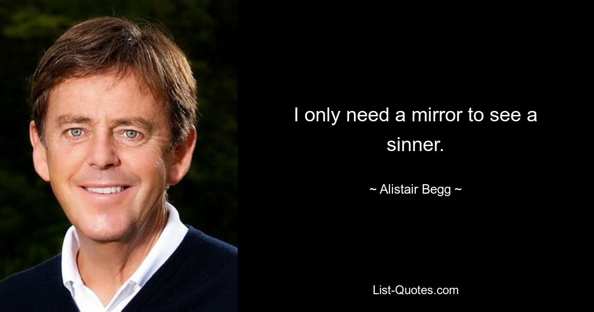 I only need a mirror to see a sinner. — © Alistair Begg