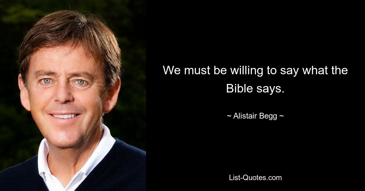 We must be willing to say what the Bible says. — © Alistair Begg