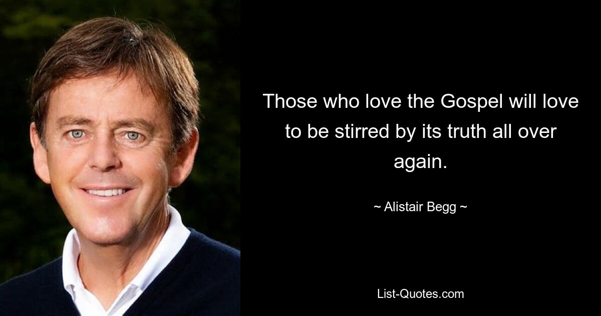 Those who love the Gospel will love to be stirred by its truth all over again. — © Alistair Begg