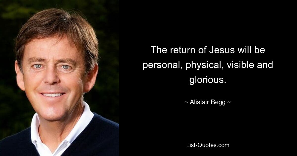 The return of Jesus will be personal, physical, visible and glorious. — © Alistair Begg