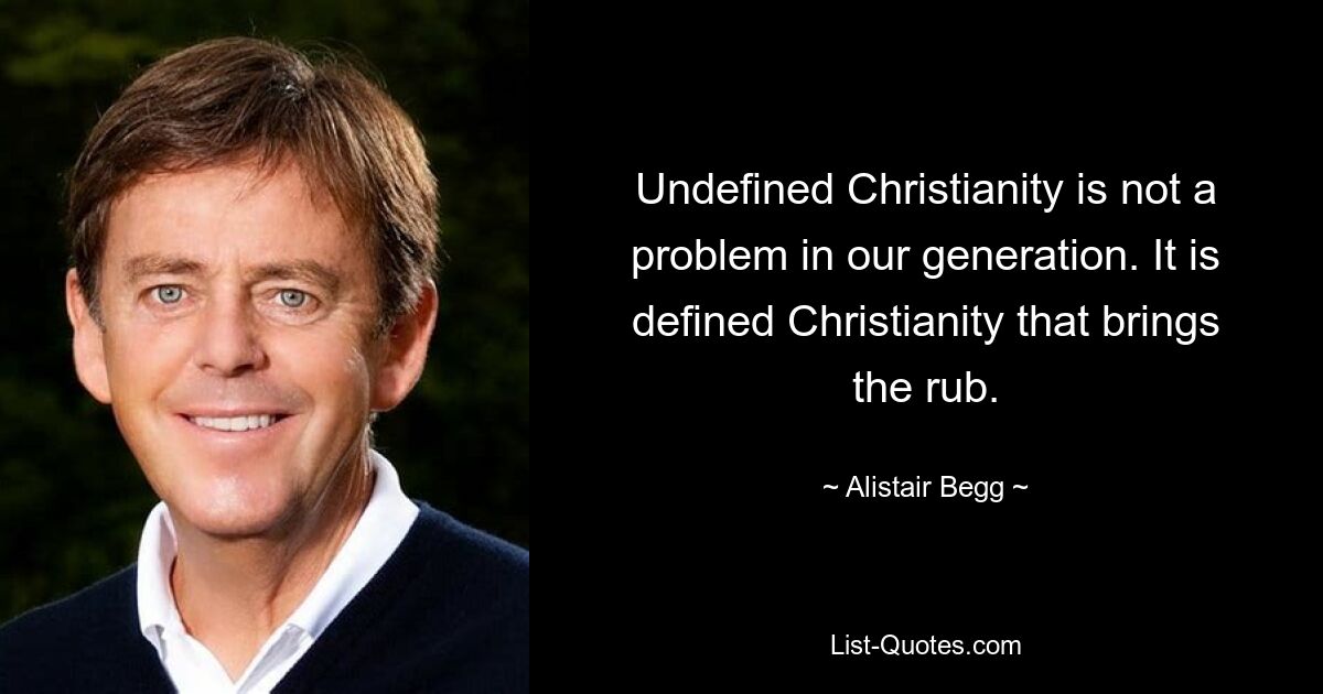 Undefined Christianity is not a problem in our generation. It is defined Christianity that brings the rub. — © Alistair Begg