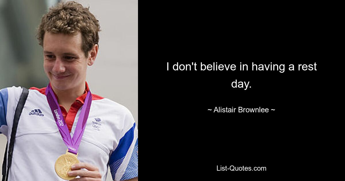 I don't believe in having a rest day. — © Alistair Brownlee