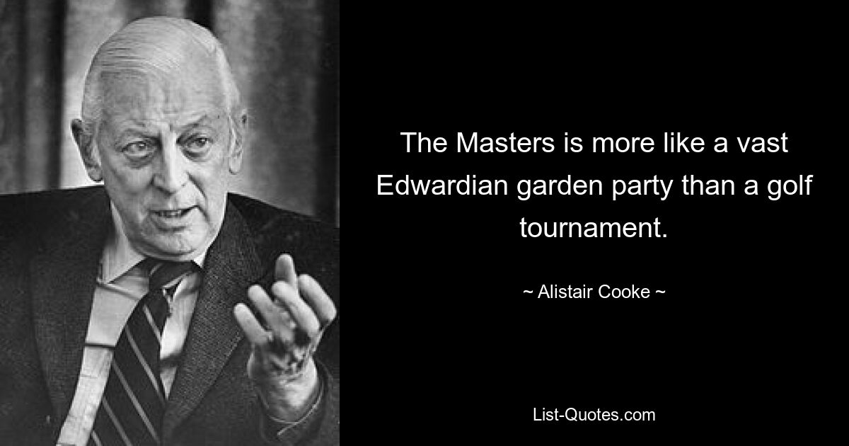 The Masters is more like a vast Edwardian garden party than a golf tournament. — © Alistair Cooke