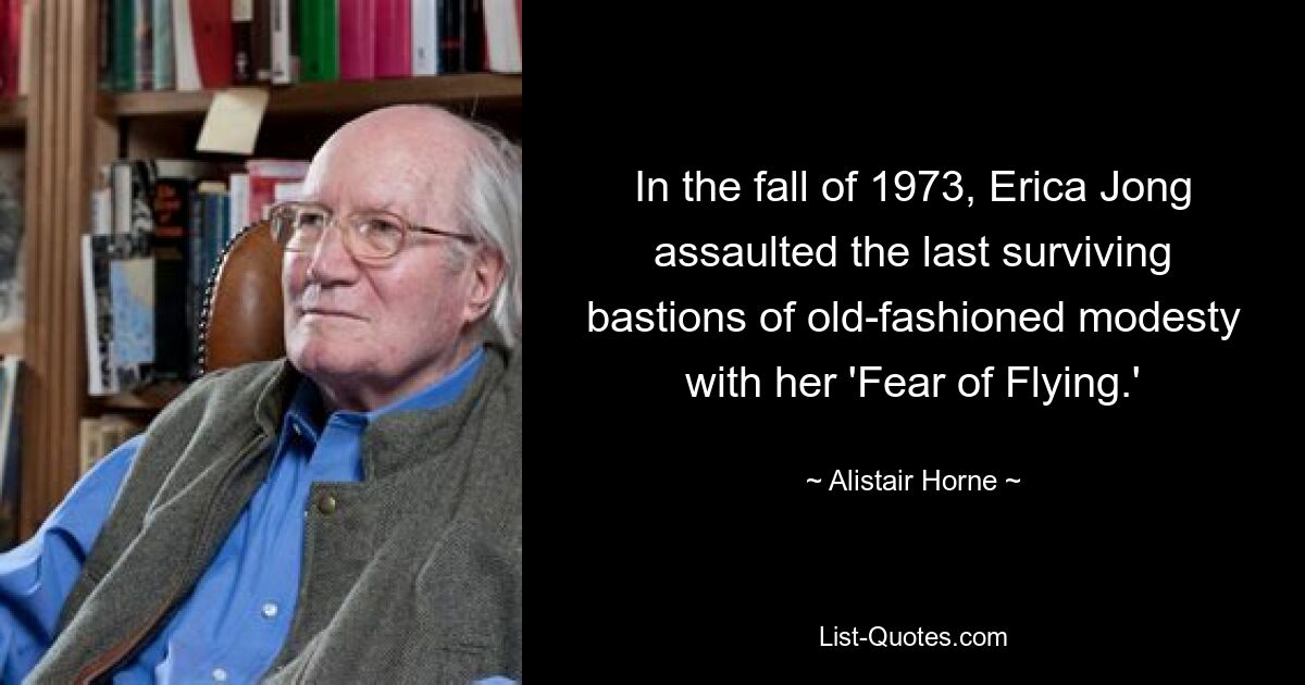 In the fall of 1973, Erica Jong assaulted the last surviving bastions of old-fashioned modesty with her 'Fear of Flying.' — © Alistair Horne