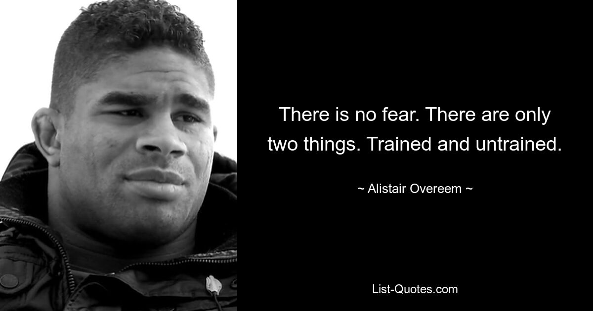 There is no fear. There are only two things. Trained and untrained. — © Alistair Overeem