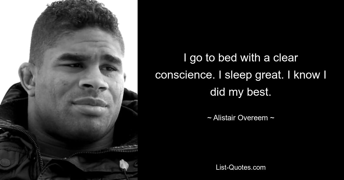 I go to bed with a clear conscience. I sleep great. I know I did my best. — © Alistair Overeem