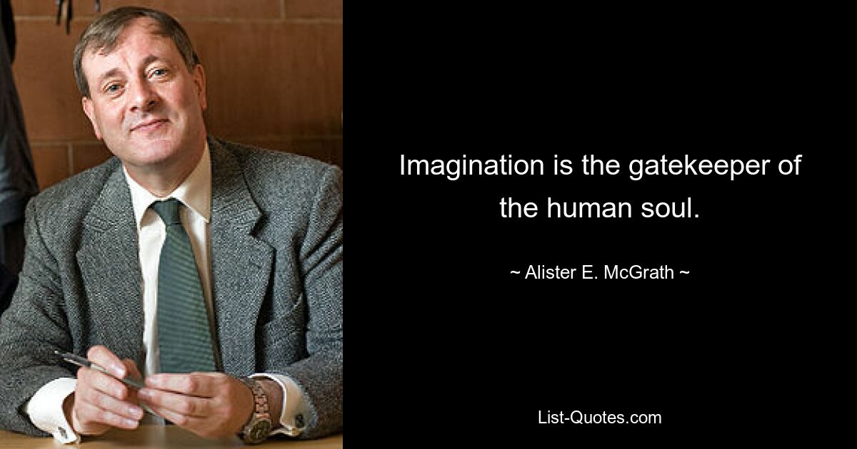 Imagination is the gatekeeper of the human soul. — © Alister E. McGrath