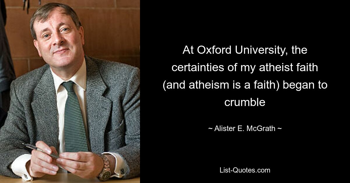 At Oxford University, the certainties of my atheist faith (and atheism is a faith) began to crumble — © Alister E. McGrath