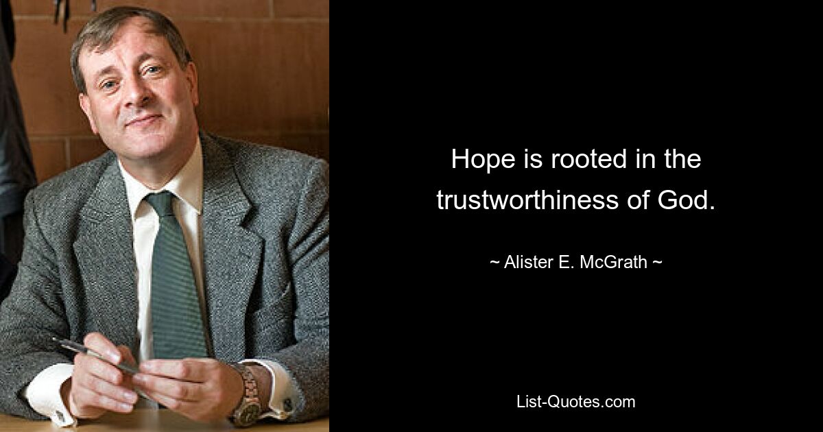 Hope is rooted in the trustworthiness of God. — © Alister E. McGrath